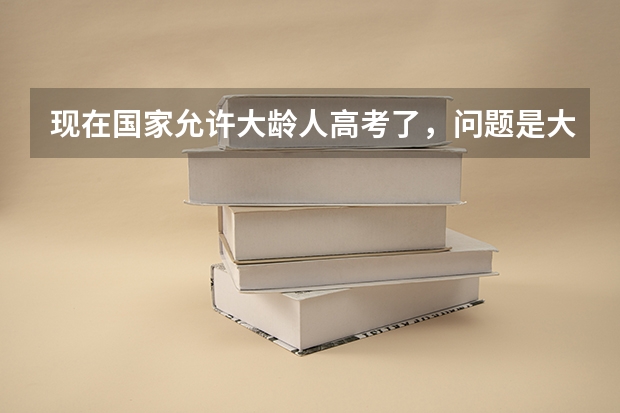 现在国家允许大龄人高考了，问题是大学会录取吗？在分数达到的情况下，一般都是什么状况啊？谢了