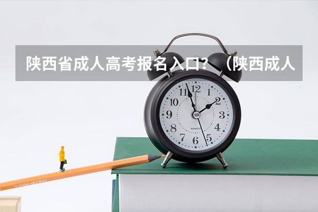 陕西省成人高考报名入口？（陕西成人高考报名官网登陆入口？）