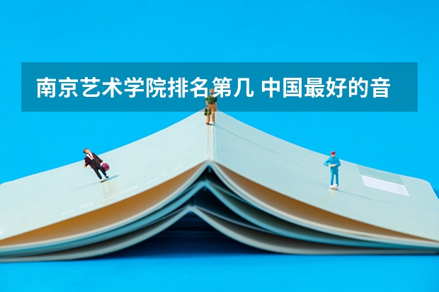 南京艺术学院排名第几 中国最好的音乐学院排名榜