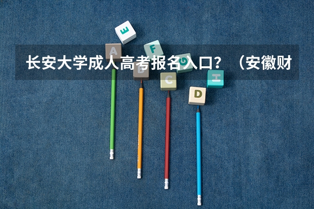 长安大学成人高考报名入口？（安徽财经大学成人高考网上报名入口？）