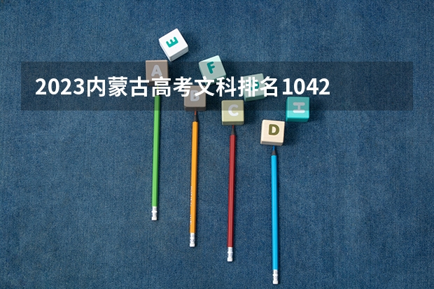 2023内蒙古高考文科排名10427的考生报什么大学好 学校往年录取分数线