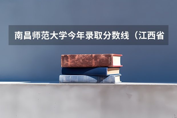 南昌师范大学今年录取分数线（江西省师范大学二本线分数）