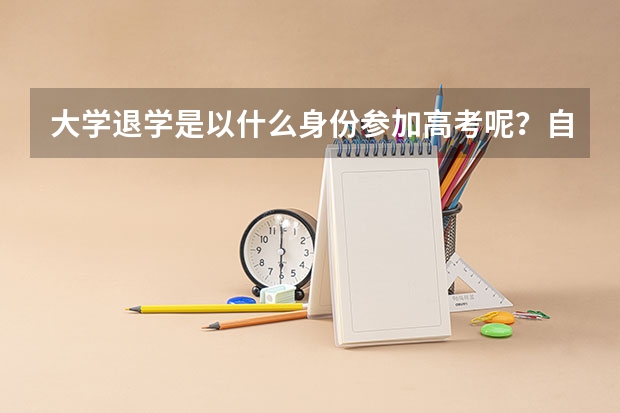 大学退学是以什么身份参加高考呢？自主考试的报名时间是多久？