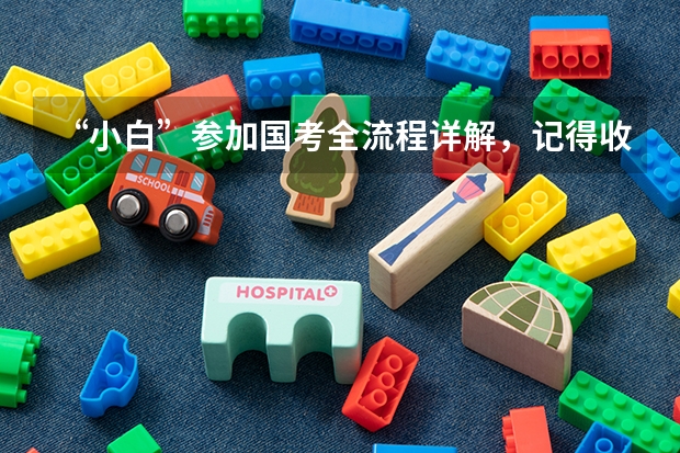 “小白”参加国考全流程详解，记得收藏！ 公务员国考流程