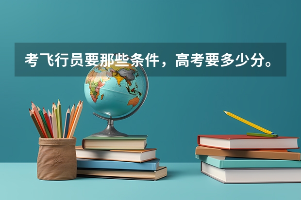 考飞行员要那些条件，高考要多少分。
