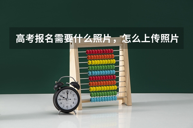高考报名需要什么照片，怎么上传照片？