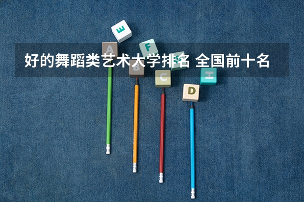 好的舞蹈类艺术大学排名 全国前十名的舞蹈专业大学