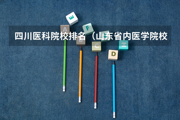 四川医科院校排名（山东省内医学院校排名）