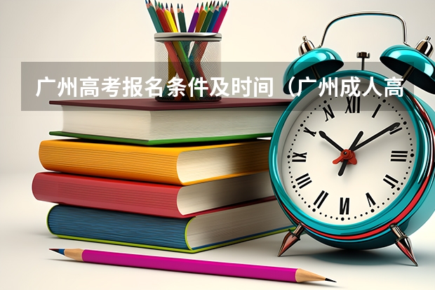 广州高考报名条件及时间（广州成人高考在哪儿填征集志愿？）