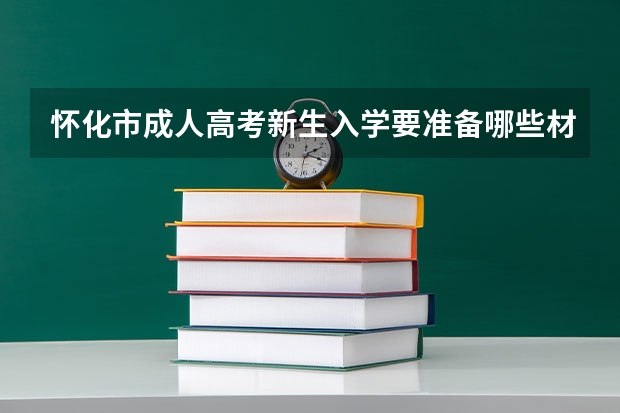 怀化市成人高考新生入学要准备哪些材料?