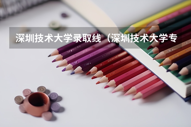 深圳技术大学录取线（深圳技术大学专科分数线）