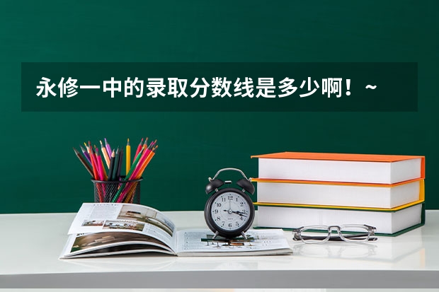 永修一中的录取分数线是多少啊！~