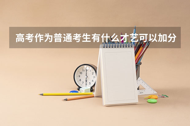 高考作为普通考生有什么才艺可以加分，有什么要求，我现在初二，学什么来的及