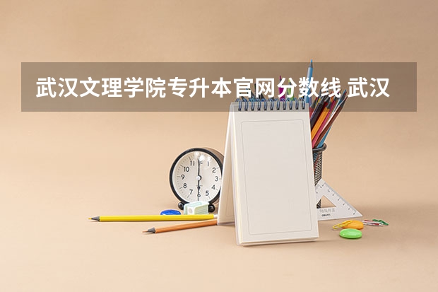 武汉文理学院专升本官网分数线 武汉文理学院艺术生分数线
