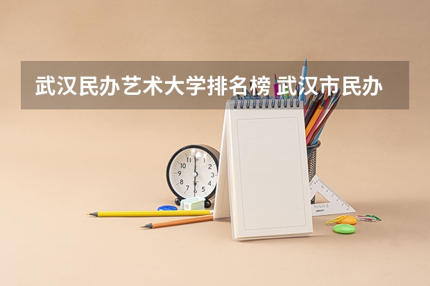 武汉民办艺术大学排名榜 武汉市民办大学排名