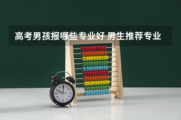 高考男孩报哪些专业好 男生推荐专业