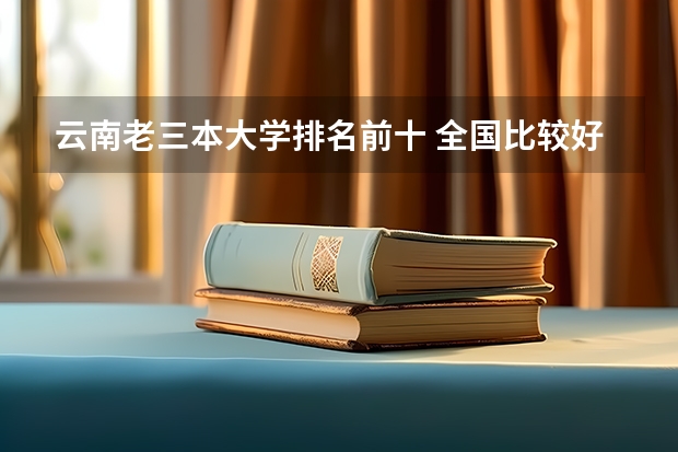 云南老三本大学排名前十 全国比较好的三本院校