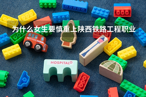为什么女生要慎重上陕西铁路工程职业技术学院(渭南的),