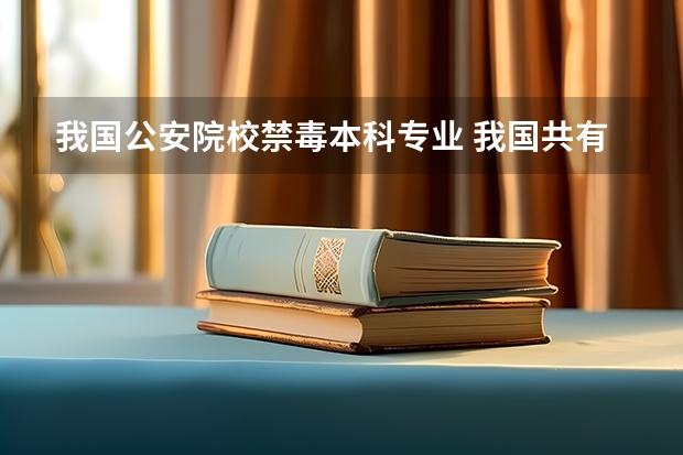 我国公安院校禁毒本科专业 我国共有几所公安院校设有禁毒学本科专业