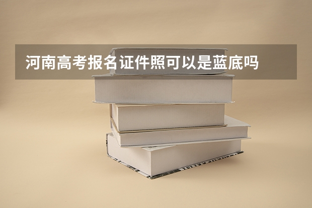 河南高考报名证件照可以是蓝底吗