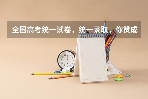 全国高考统一试卷，统一录取，你赞成吗？如果不赞成，原因是什么？