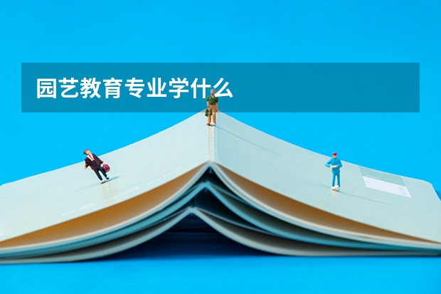 园艺教育专业学什么