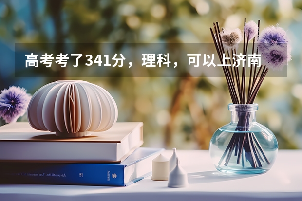 高考考了341分，理科，可以上济南的哪些国办专科学校呢