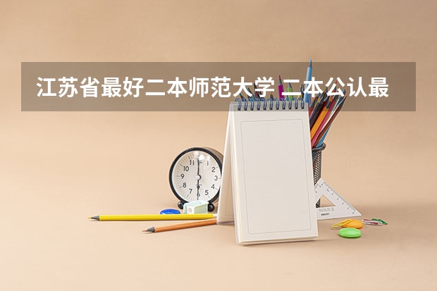 江苏省最好二本师范大学 二本公认最好综合大学江苏