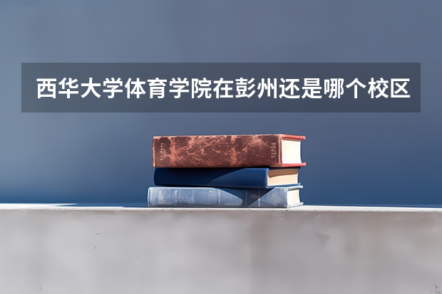 西华大学体育学院在彭州还是哪个校区
