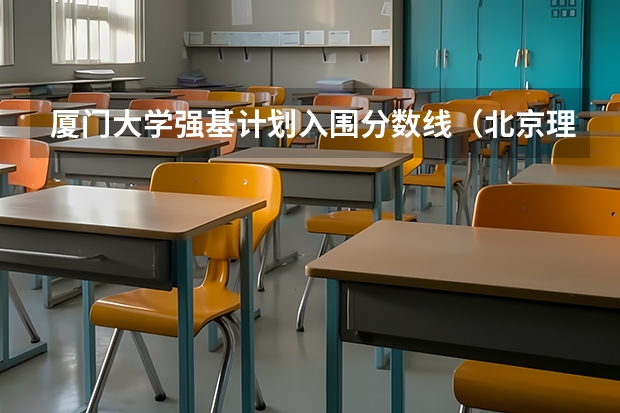 厦门大学强基计划入围分数线（北京理工大学强基计划入围分数线）