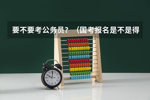 要不要考公务员？（国考报名是不是得抢考点）