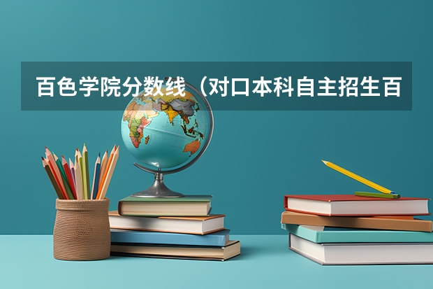 百色学院分数线（对口本科自主招生百色学院最低录取分数线）