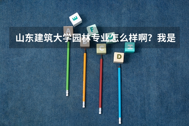 山东建筑大学园林专业怎么样啊？我是新生，很急啊。