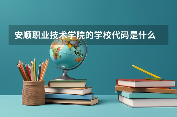 安顺职业技术学院的学校代码是什么