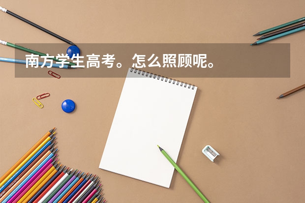 南方学生高考。怎么照顾呢。