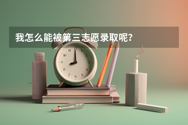 我怎么能被第三志愿录取呢？