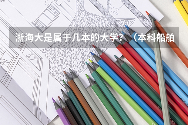 浙海大是属于几本的大学？（本科船舶之类的专业）