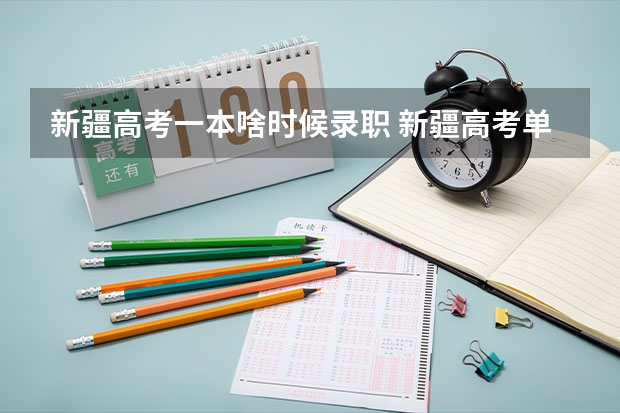 新疆高考一本啥时候录职 新疆高考单列类政策