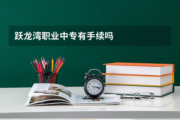 跃龙湾职业中专有手续吗