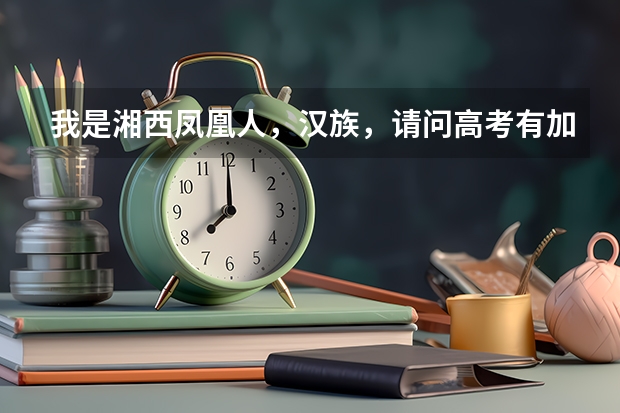 我是湘西凤凰人，汉族，请问高考有加分政策吗？