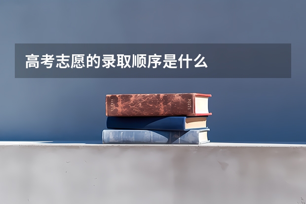 高考志愿的录取顺序是什么