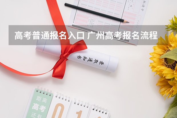 高考普通报名入口 广州高考报名流程(附入口)