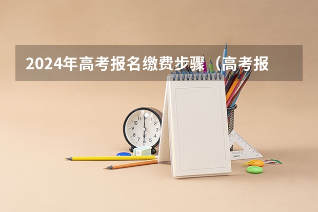 2024年高考报名缴费步骤（高考报名的网址）