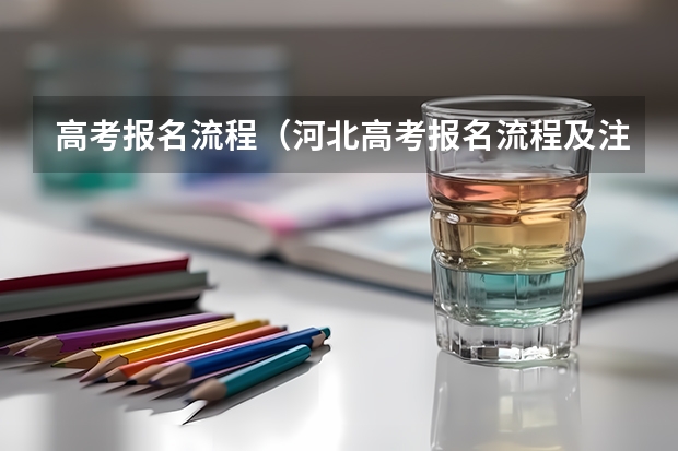 高考报名流程（河北高考报名流程及注意事项）