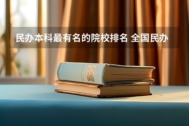 民办本科最有名的院校排名 全国民办本科大学排名一览表