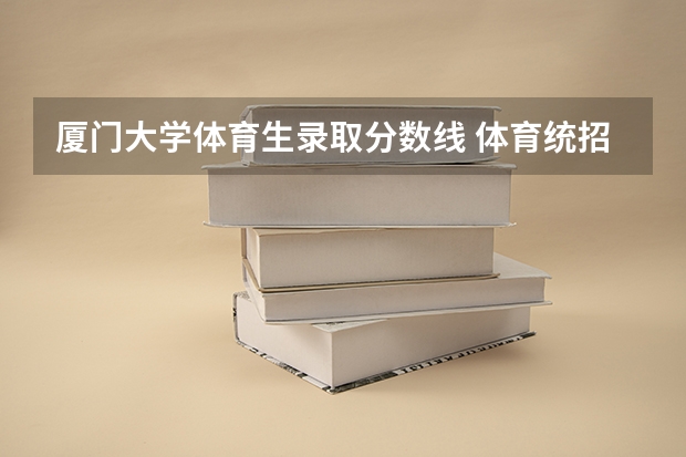 厦门大学体育生录取分数线 体育统招各大学分数线