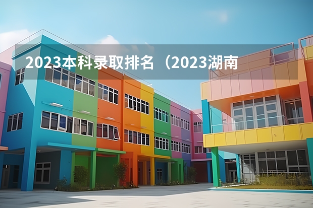 2023本科录取排名（2023湖南本科院校排名及最低录取分数线位次）