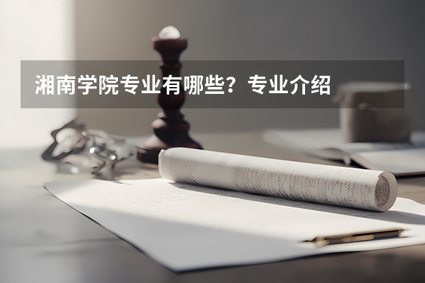 湘南学院专业有哪些?专业介绍