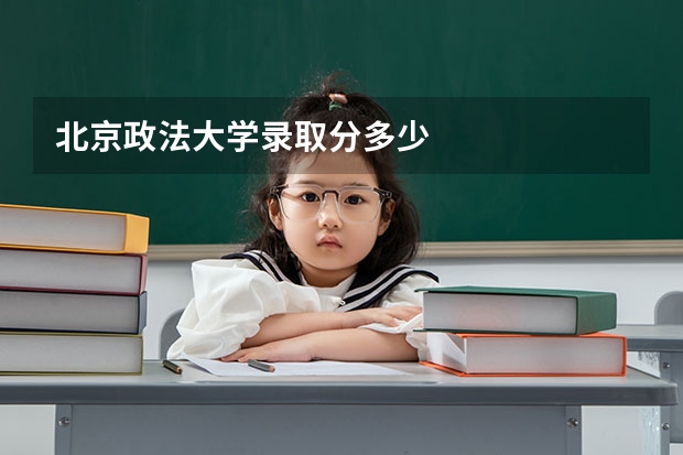 北京政法大学录取分多少