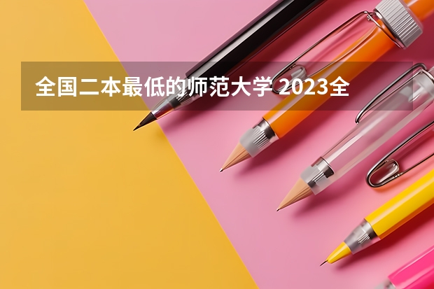 全国二本最低的师范大学 2023全国最好二本师范大学排名